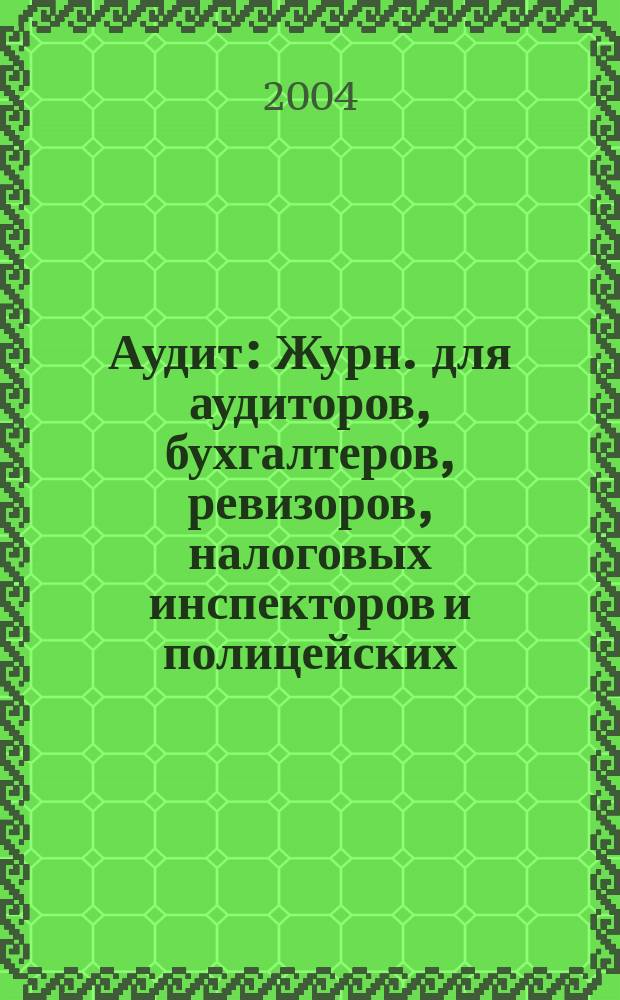 Аудит : Журн. для аудиторов, бухгалтеров, ревизоров, налоговых инспекторов и полицейских. 2004, № 1/2