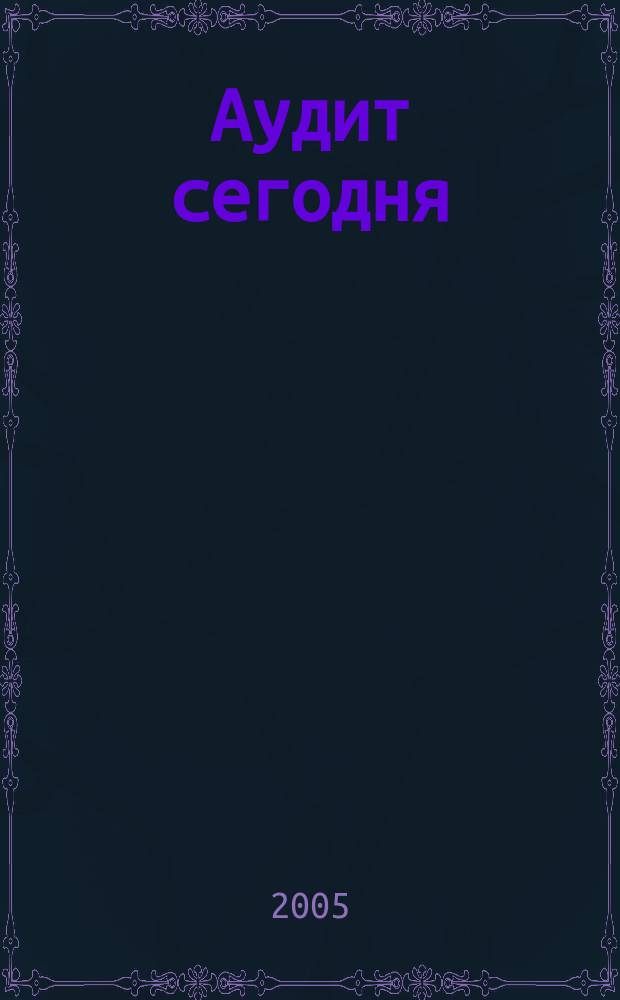 Аудит сегодня : Бух. учет. и аудит в России Ежемес. журн. 2005, № 6