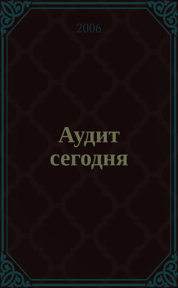 Аудит сегодня : Бух. учет. и аудит в России Ежемес. журн. 2006, № 5