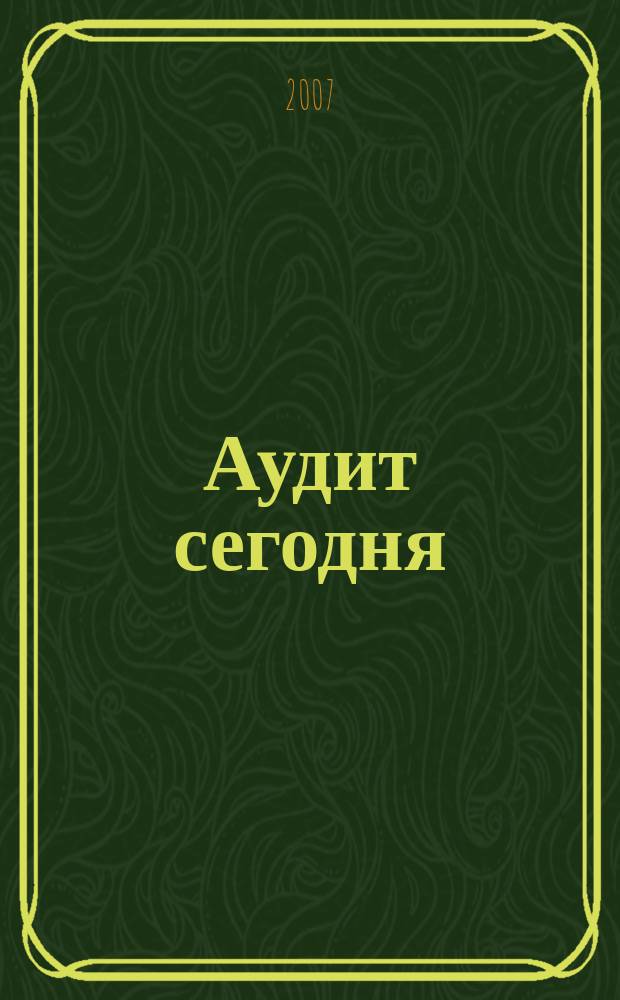 Аудит сегодня : Бух. учет. и аудит в России Ежемес. журн. 2007, № 2