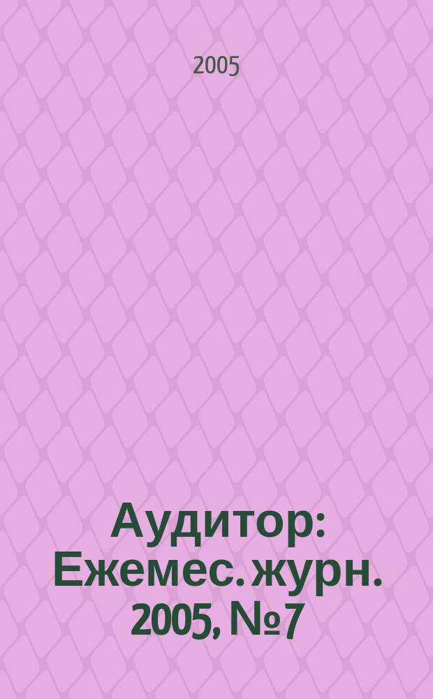 Аудитор : Ежемес. журн. 2005, № 7 (125)