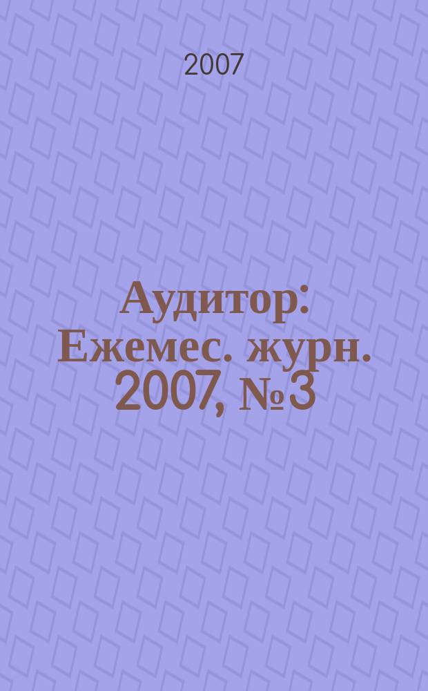 Аудитор : Ежемес. журн. 2007, № 3 (145)