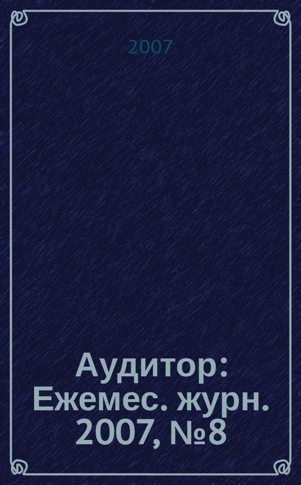 Аудитор : Ежемес. журн. 2007, № 8 (150)