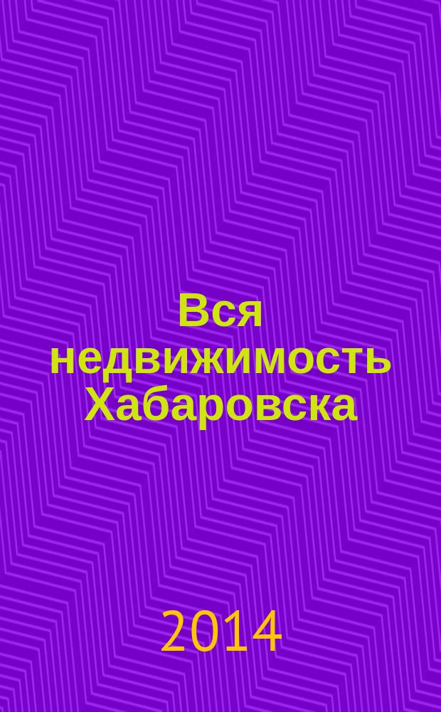 Вся недвижимость Хабаровска : еженедельное информационно-справочное издание риэлторов города Хабаровска. 2014, № 39 (464)
