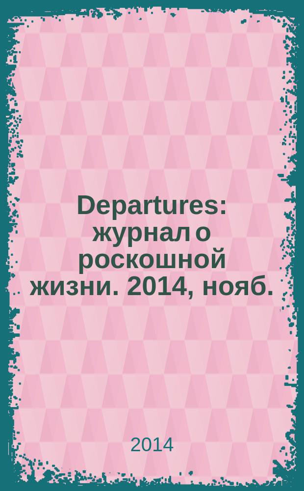 Departures : журнал о роскошной жизни. 2014, нояб. (50)