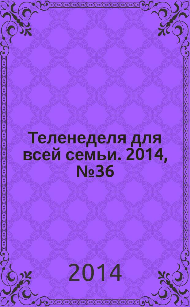 Теленеделя для всей семьи. 2014, № 36 (440)