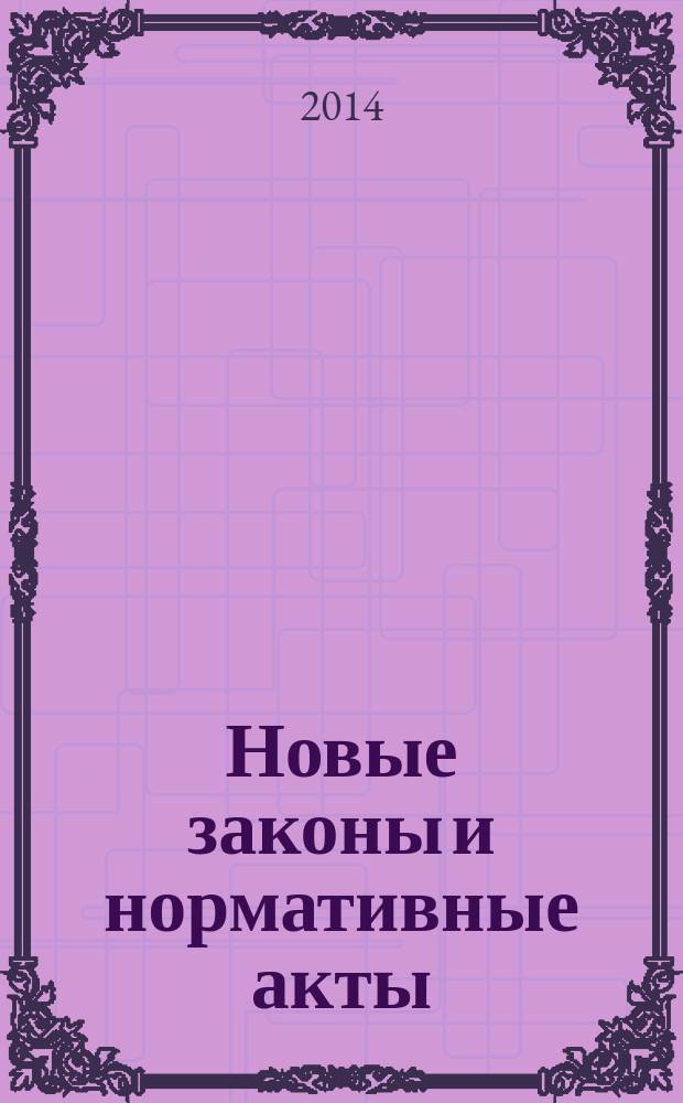 Новые законы и нормативные акты : Прил. к "Рос. газ.". 2014, № 39