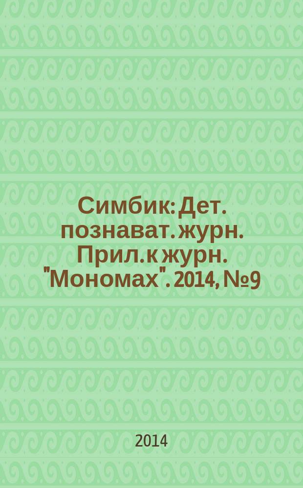 Симбик : Дет. познават. журн. Прил. к журн. "Мономах". 2014, № 9 (113)