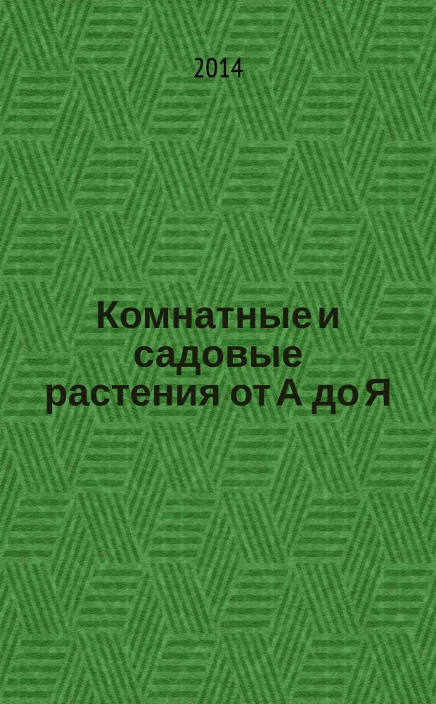 Комнатные и садовые растения от А до Я : как украсить свой дом и сад цветами и декоративными растениями еженедельное издание. Вып. 21