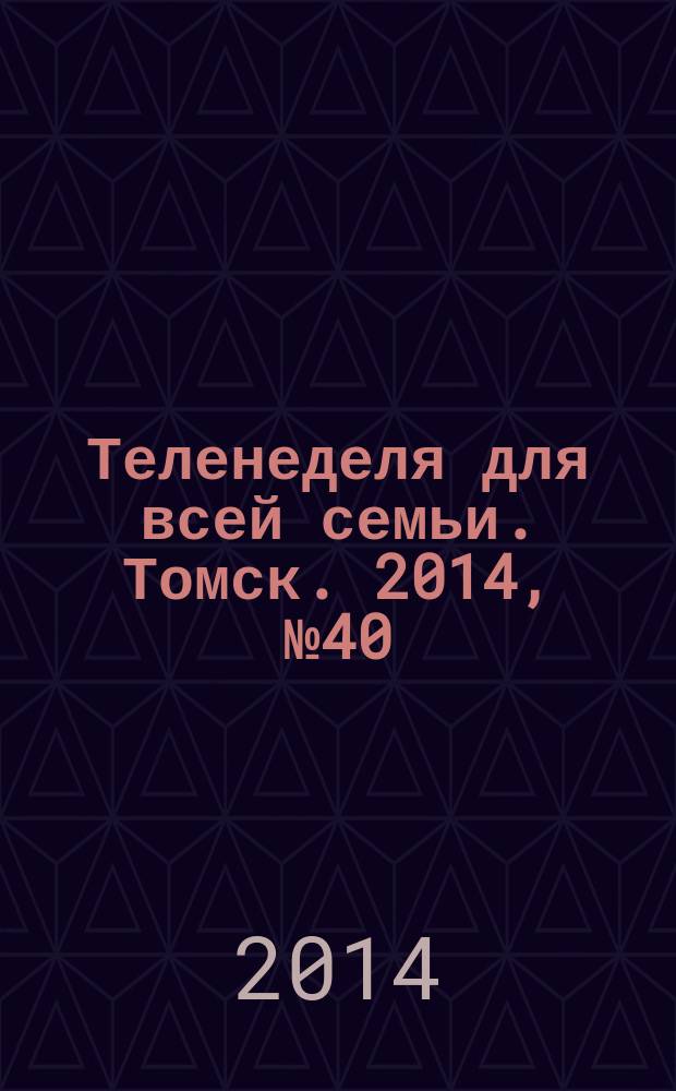 Теленеделя для всей семьи. Томск. 2014, № 40 (630)