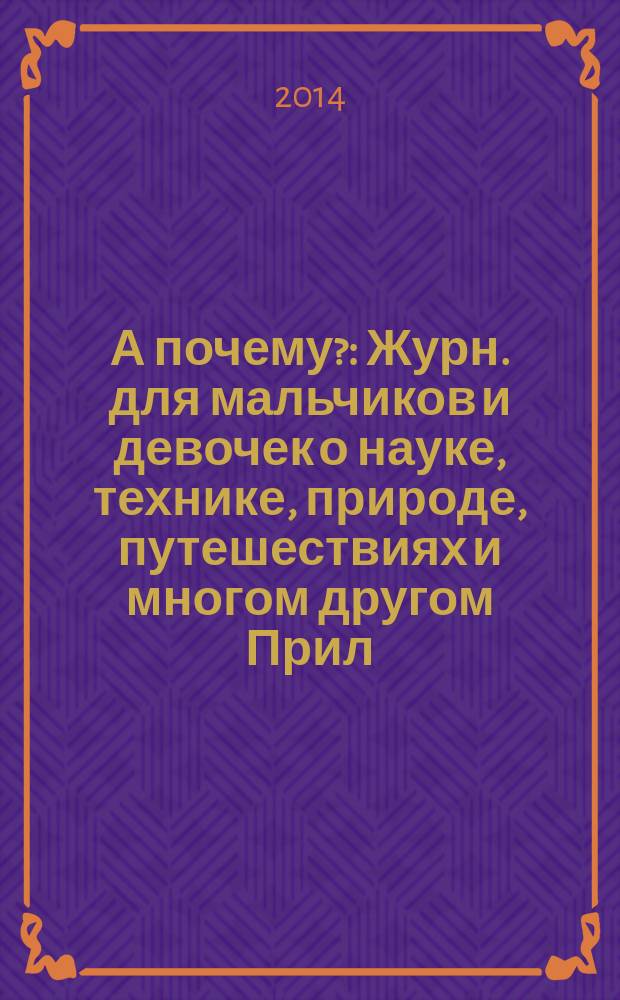 А почему? : Журн. для мальчиков и девочек о науке, технике, природе, путешествиях и многом другом Прил. к журн. "Юный техник" для дошкольников и мл. школьников. 2014, 8