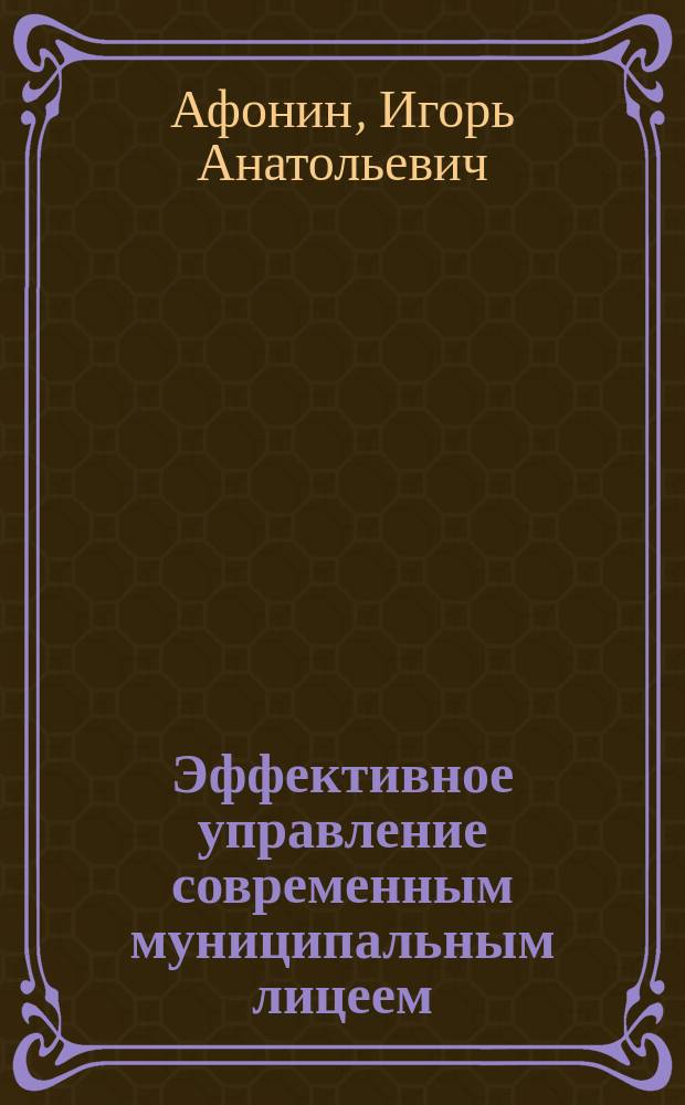 Эффективное управление современным муниципальным лицеем : теория и практические рекомендации : учебное пособие