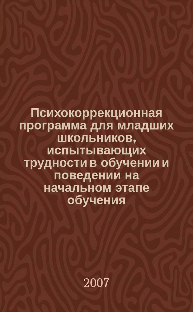 Психокоррекционная программа для младших школьников, испытывающих трудности в обучении и поведении на начальном этапе обучения : Psychological correction for primary school students with learning and behaviour difficulties at the initial program