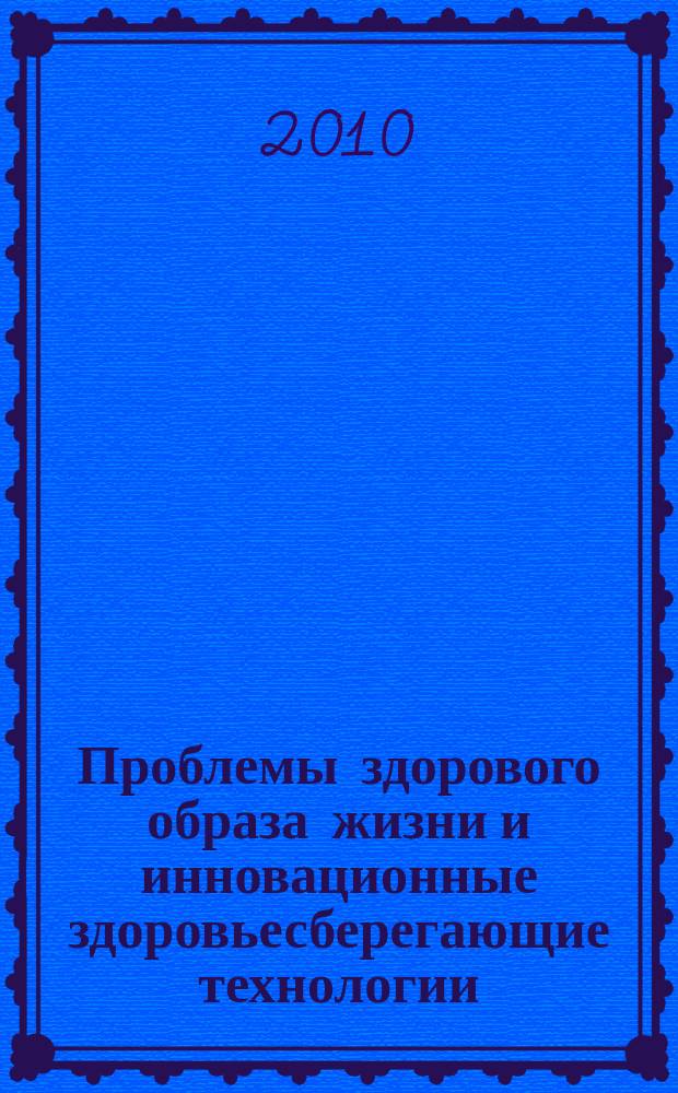 Проблемы здорового образа жизни и инновационные здоровьесберегающие технологии : (монография)
