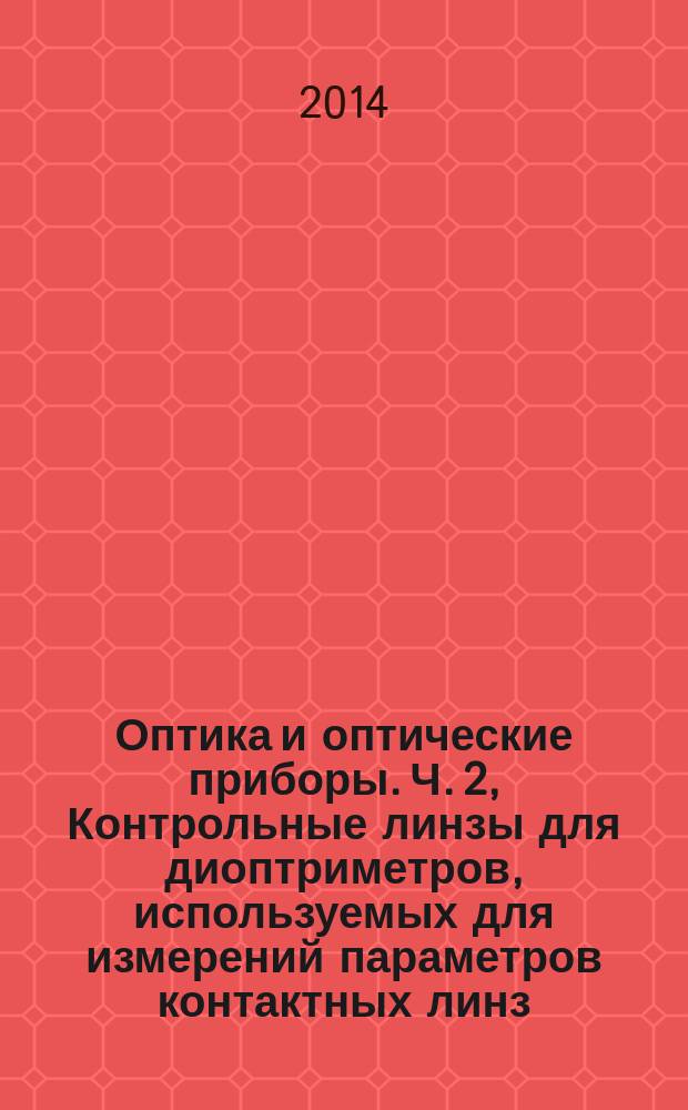 Оптика и оптические приборы. Ч. 2, Контрольные линзы для диоптриметров, используемых для измерений параметров контактных линз : Контрольные линзы для настройки и поверки диоптриметров