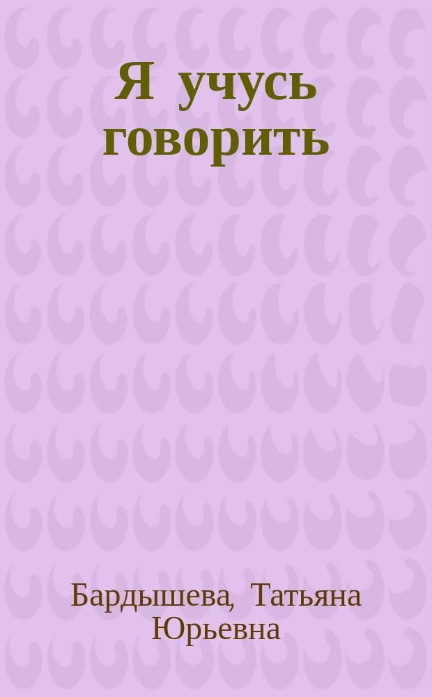 Я учусь говорить : формирование фонематического восприятия и звукопроизношения у детей 3-4 лет