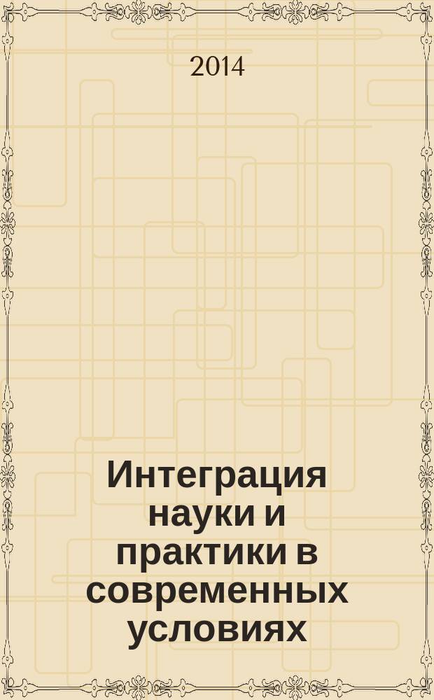 Интеграция науки и практики в современных условиях : материалы I Международной научно-практической конференции (30 июля 2014 г.) : сборник научных трудов