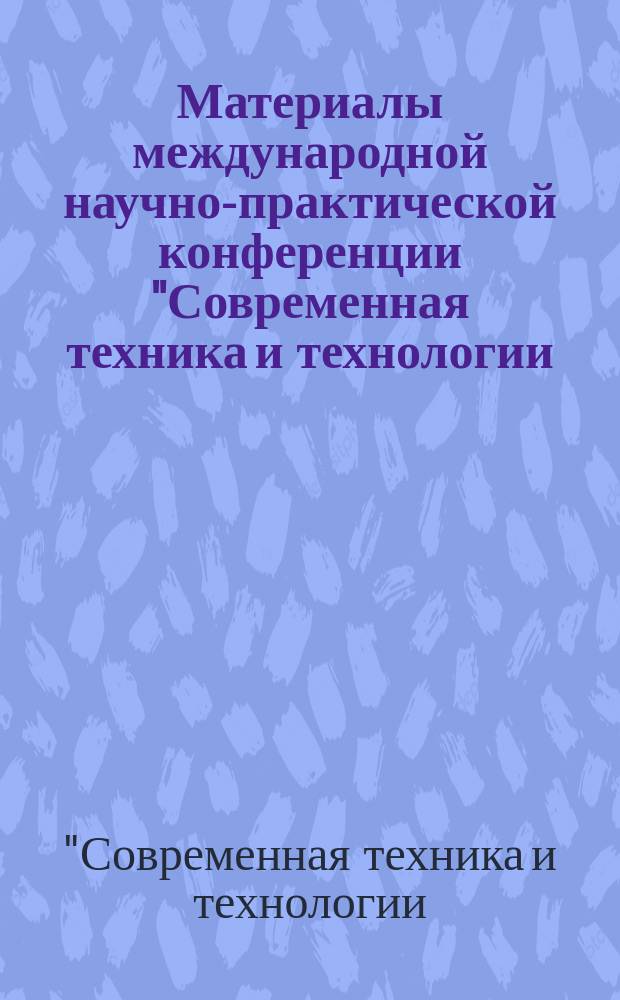 Материалы международной научно-практической конференции "Современная техника и технологии: исследования, разработки и их использование в комплексной подготовке специалистов", 14 марта 2013 года