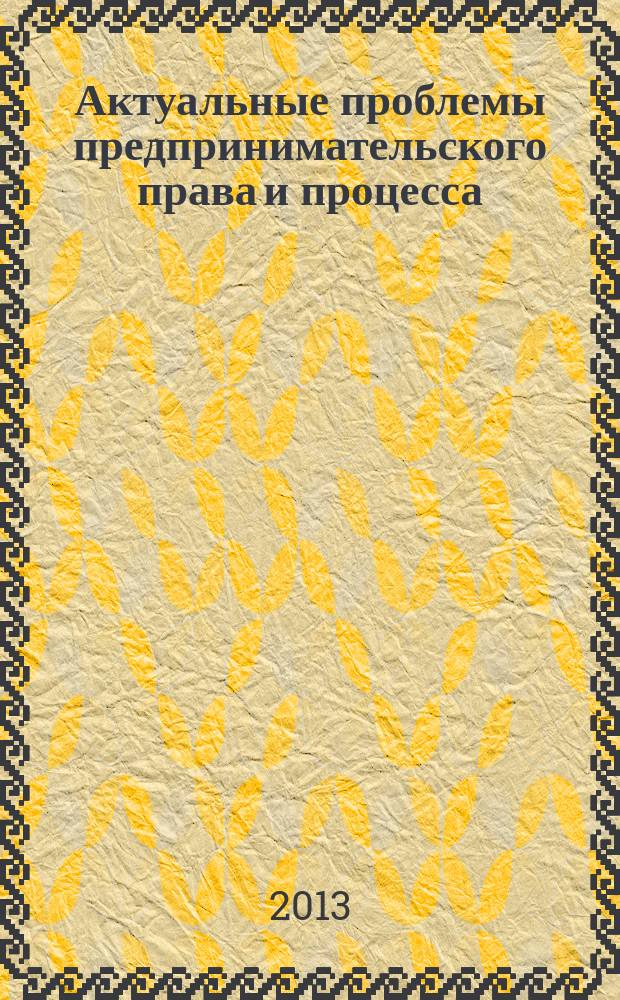 Актуальные проблемы предпринимательского права и процесса : материалы Научной конференции молодых ученых (г. Пермь, 8 мая 2013 года)