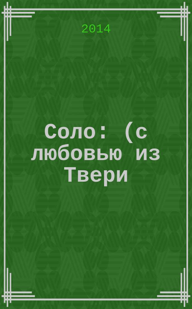 Соло : (с любовью из Твери) : стихи и проза