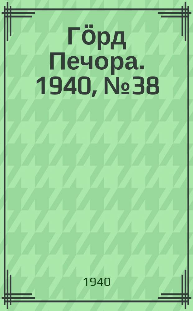 Гӧрд Печора. 1940, №38 (1547) (25 мая)