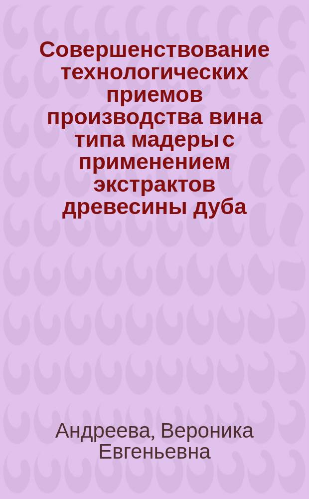 Совершенствование технологических приемов производства вина типа мадеры с применением экстрактов древесины дуба : автореф. дис. на соиск. уч. степ. к. т. н. : специальность 05.18.01 <Технология обработки, хранения и переработки злаковых, бобовых культур, крупяных продуктов, плодоовощной продукции и виноградарства>