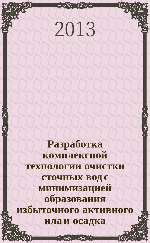 Разработка комплексной технологии очистки сточных вод с минимизацией образования избыточного активного ила и осадка : автореф. дис. на соиск. уч. степ. к. т. н. : специальность 05.23.04 <Водоснабжение, канализация, строительные системы охраны водных ресурсов>