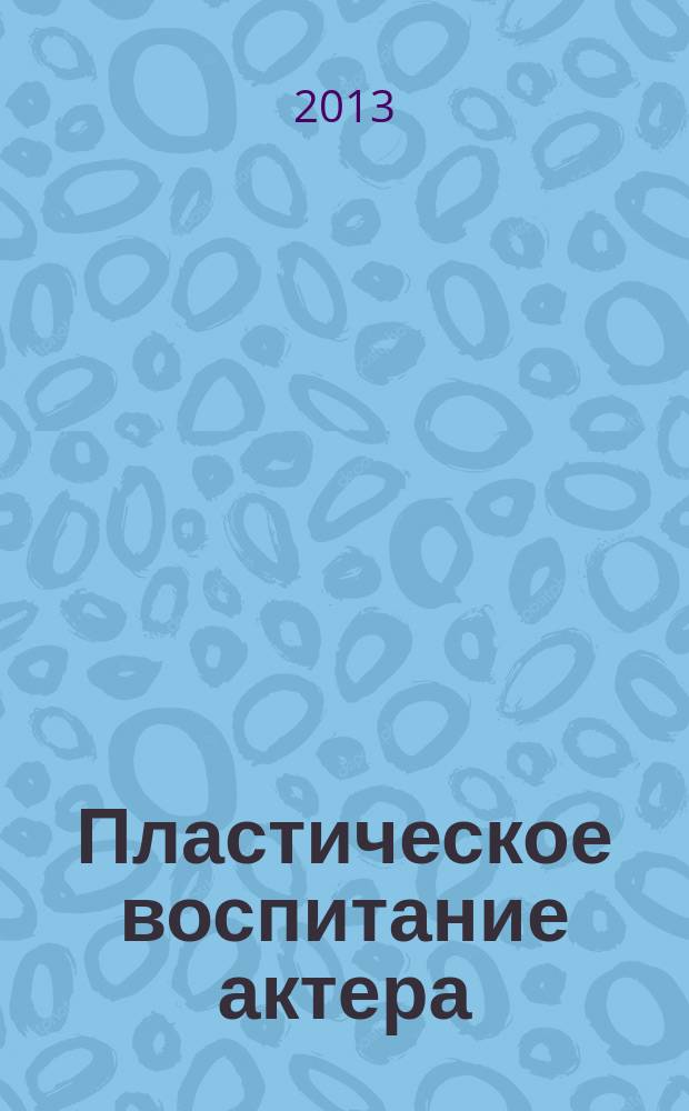 Пластическое воспитание актера : сборник методических рекомендаций по дисциплинам кафедры пластического воспитания Саратовского театрального института для специальности 070301 "Актерское искусство"