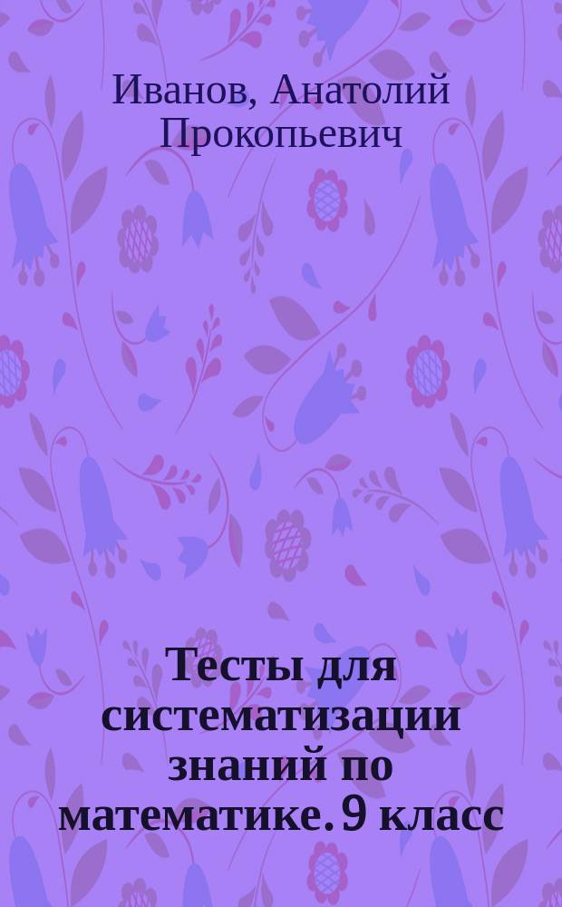 Тесты для систематизации знаний по математике. 9 класс : учебное пособие