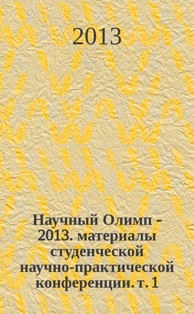 Научный Олимп - 2013. материалы студенческой научно-практической конференции. т. 1