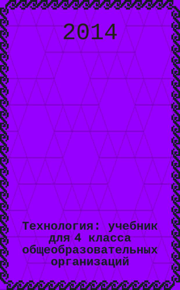 Технология : учебник для 4 класса общеобразовательных организаций : соответствует Федеральному государственному образовательному стандарту : в 2 ч