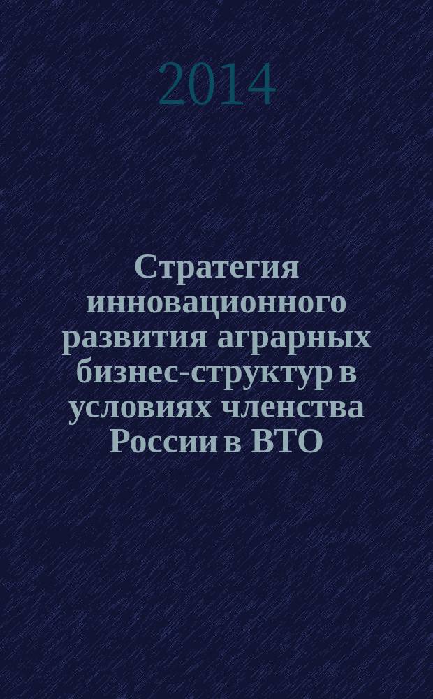 Стратегия инновационного развития аграрных бизнес-структур в условиях членства России в ВТО : материалы Международной научно-практической конференции