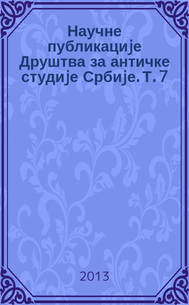 Научне публикациjе Друштва за античке студиjе Србиjе. Т. 7 : Антика и савремени свет научници, истраживачи и тумачи = Античность и современный мир: ученые, исследователи и переводчики