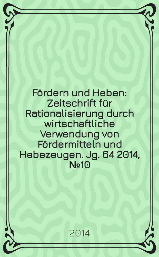 F&ouml;rdern und Heben : Zeitschrift f&uuml;r Rationalisierung durch wirtschaftliche Verwendung von F&ouml;rdermitteln und Hebezeugen. Jg. 64 2014, № 10