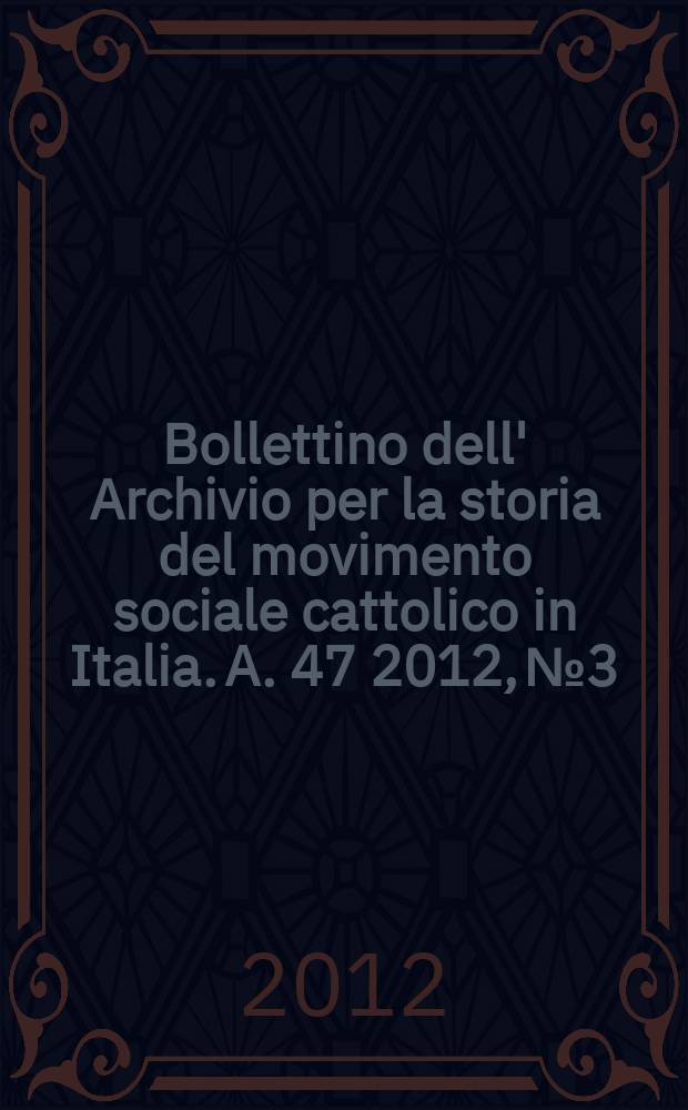 Bollettino dell' Archivio per la storia del movimento sociale cattolico in Italia. A. 47 2012, № 3