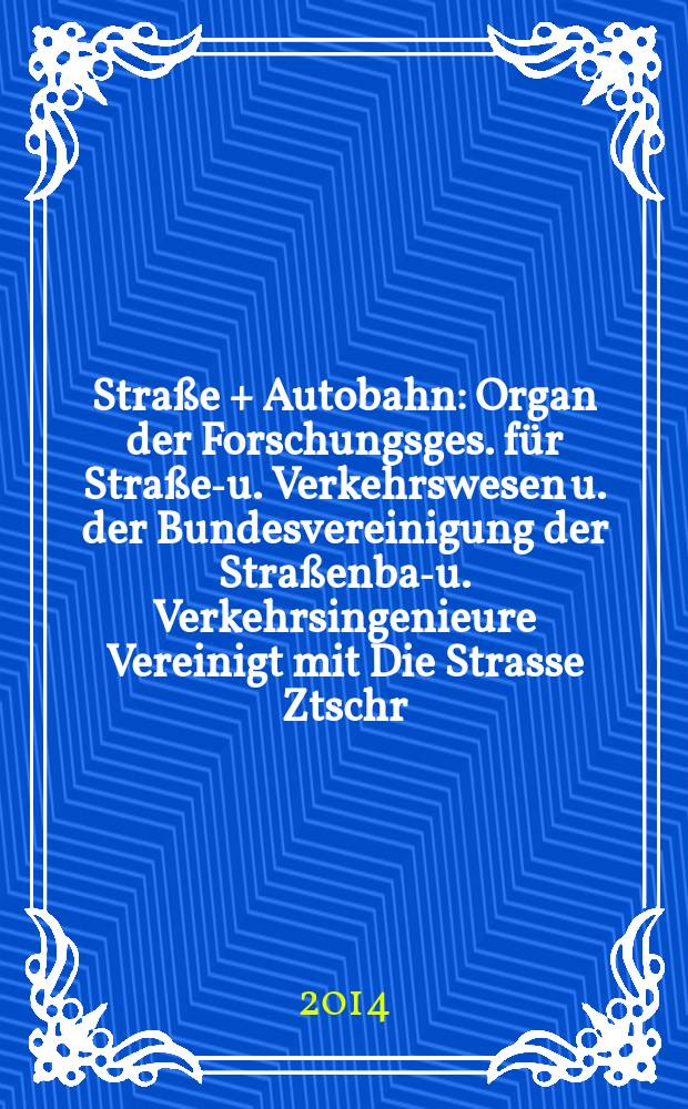 Stra&szlig;e + Autobahn : Organ der Forschungsges. f&uuml;r Stra&szlig;en- u. Verkehrswesen u. der Bundesvereinigung der Stra&szlig;enbau- u. Verkehrsingenieure Vereinigt mit Die Strasse Ztschr. f&uuml;r Forschung u. Praxis des Stra&szlig;enwesens Ztschr. f&uuml;r Stra&szlig;en- u. Br&uuml;ckenbau . Stra&szlig;enplanung. Stra&szlig;enbetribstechnik. Jg. 65 2014, № 10