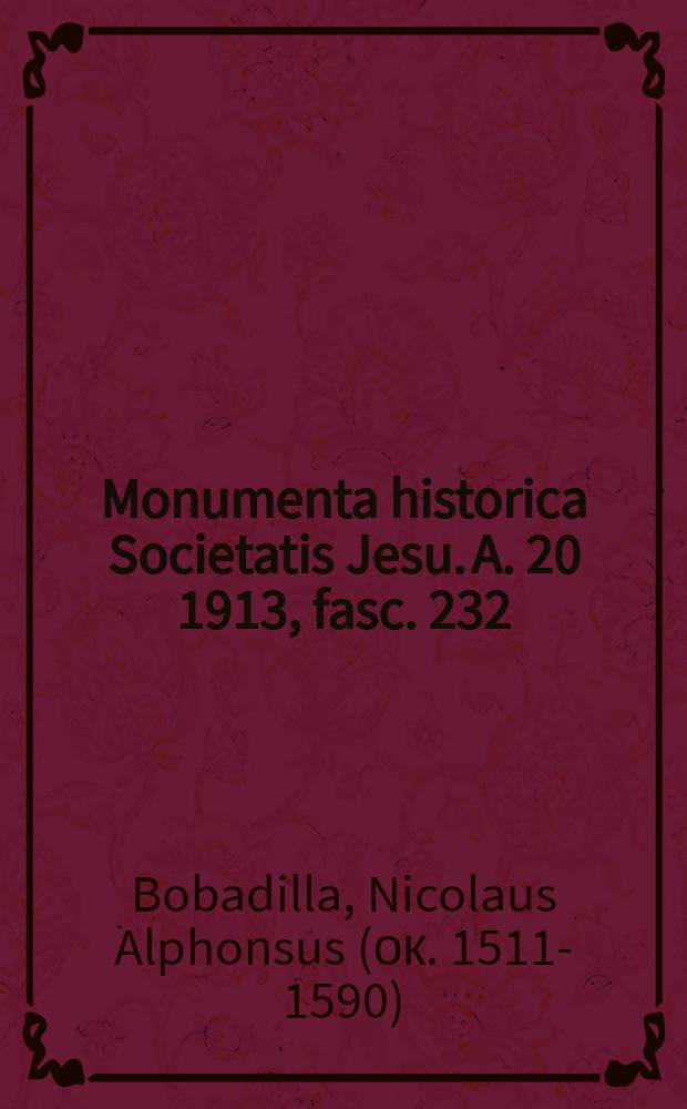 Monumenta historica Societatis Jesu. A. 20 1913, fasc. 232 : Bobadillae monumenta = Памятник Бобадилья: Николас Альфонс Бобадилья, священник Общества Иисуса