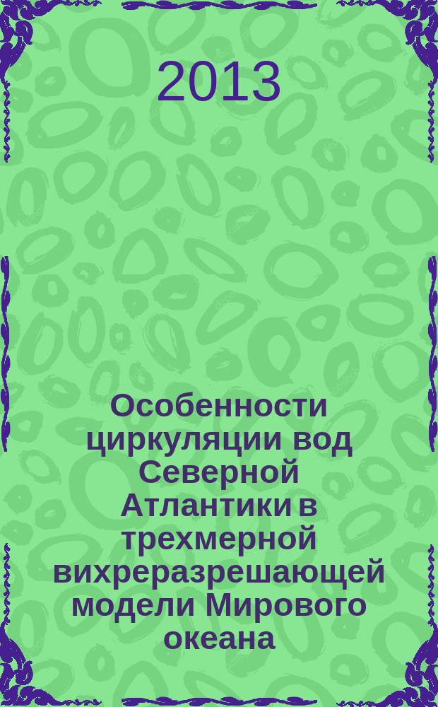 Особенности циркуляции вод Северной Атлантики в трехмерной вихреразрешающей модели Мирового океана : автореф. дис. на соиск. уч. степ. к. ф.-м. н. : специальность 01.02.05 <Механика жидкости, газа и плазмы>