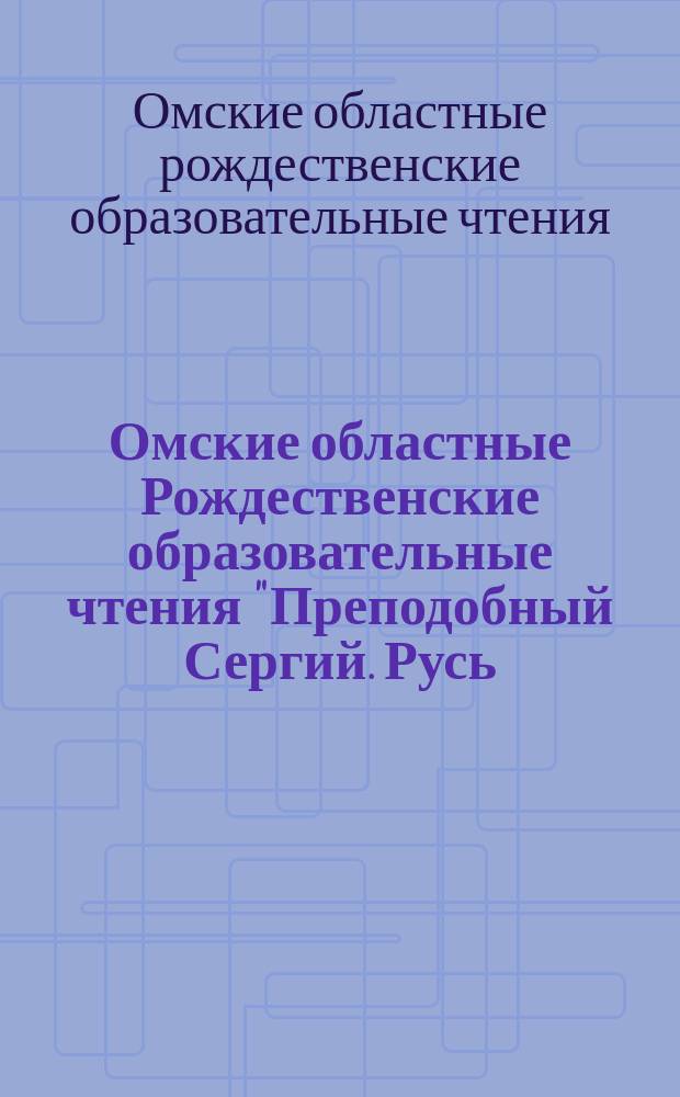 Омские областные Рождественские образовательные чтения "Преподобный Сергий. Русь. Наследие, современность, будущее" : сборник статей : материалы конференции : в 2 ч.