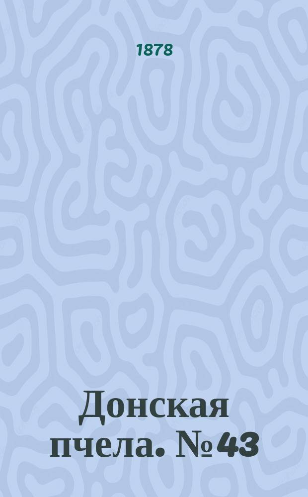 Донская пчела. № 43 (11 июня 1878) : № 43 (11 июня 1878)
