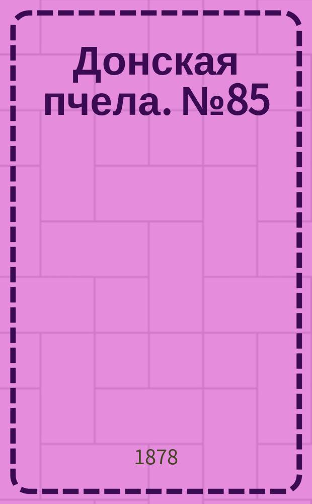 Донская пчела. № 85 (12 ноября 1878) : № 85 (12 ноября 1878)