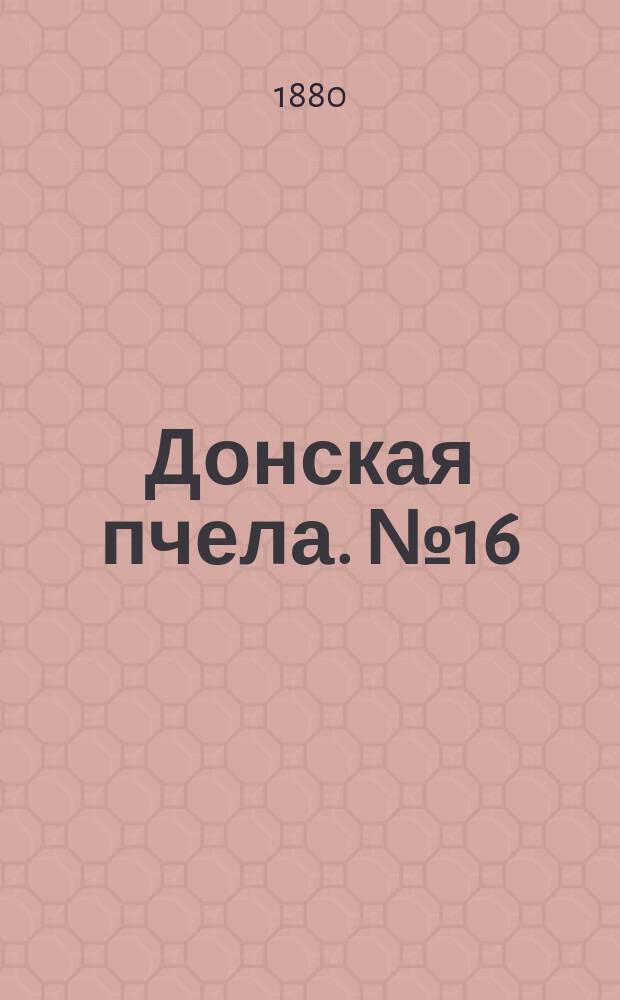 Донская пчела. № 16 (28 февраля 1880) : № 16 (28 февраля 1880)