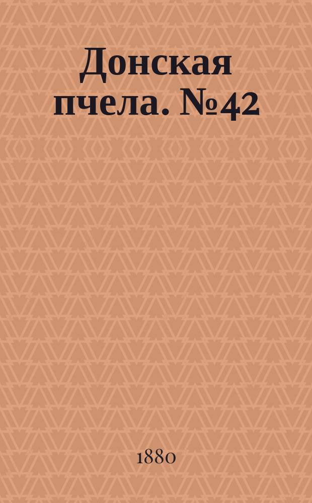 Донская пчела. № 42 (12 июня 1880) : № 42 (12 июня 1880)