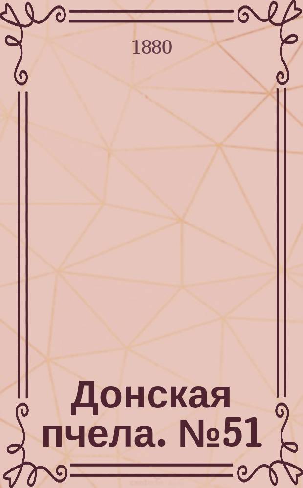 Донская пчела. № 51 (13 июля 1880) : № 51 (13 июля 1880)