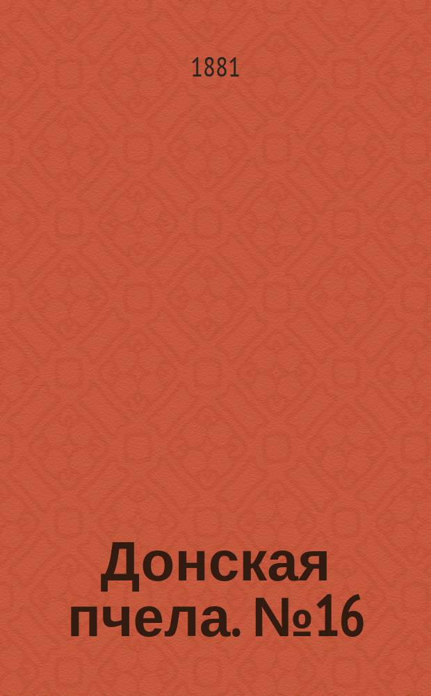 Донская пчела. № 16 (8 марта 1881) : № 16 (8 марта 1881)