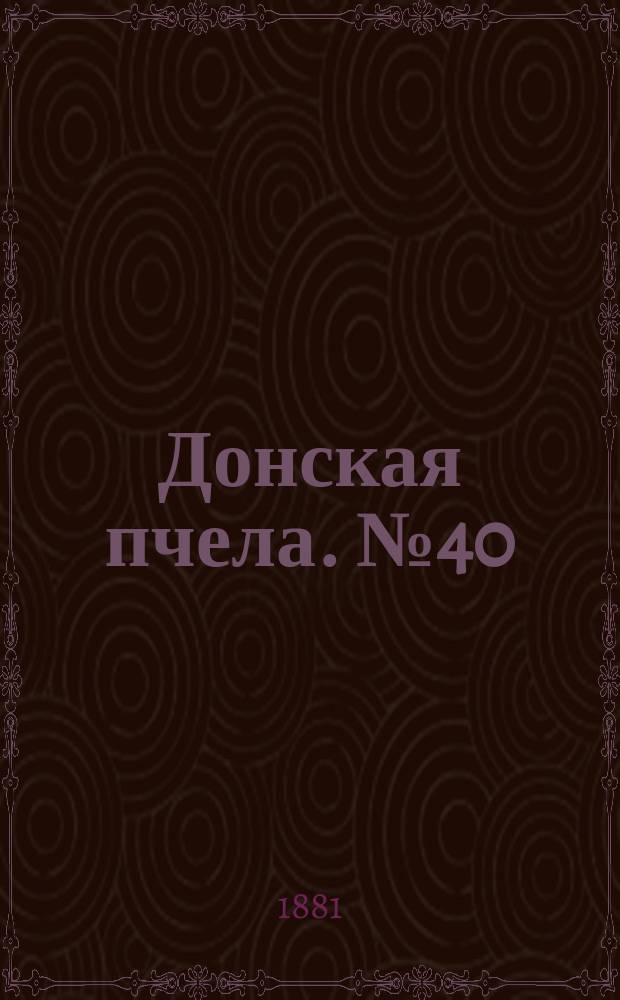 Донская пчела. № 40 (4 июня 1881) : № 40 (4 июня 1881)