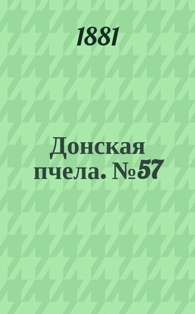 Донская пчела. № 57 (2 августа 1881) : № 57 (2 августа 1881)