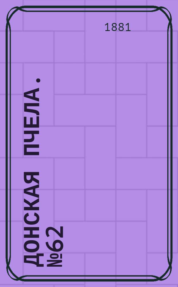 Донская пчела. № 62 (20 августа 1881) : № 62 (20 августа 1881)