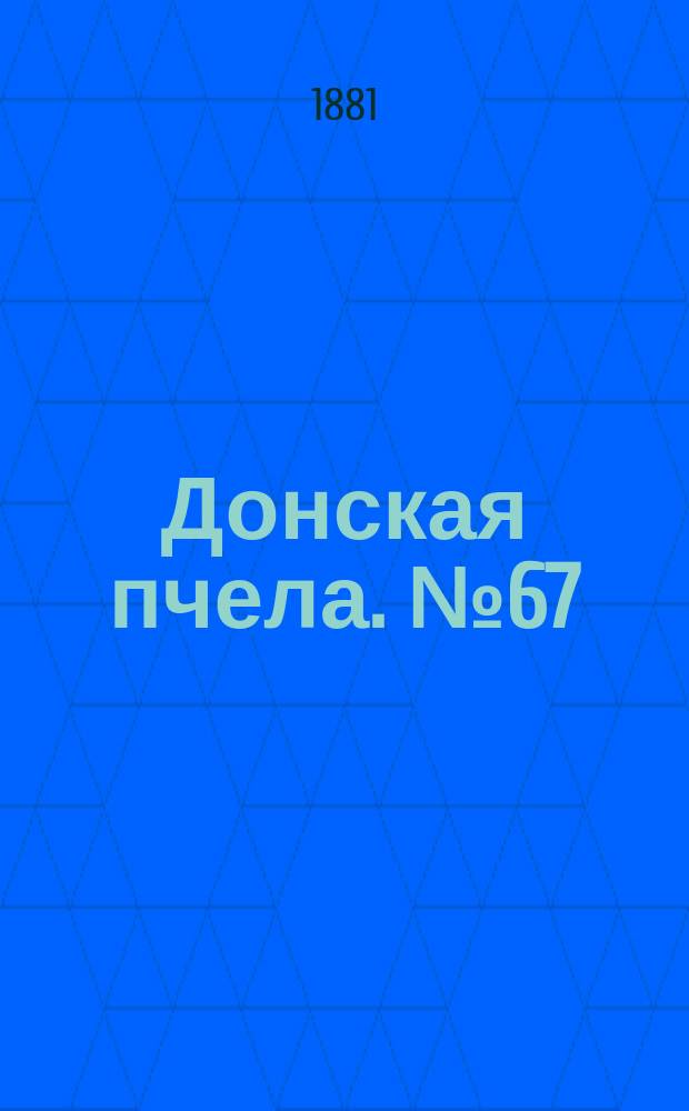 Донская пчела. № 67 (6 сентября 1881) : № 67 (6 сентября 1881)