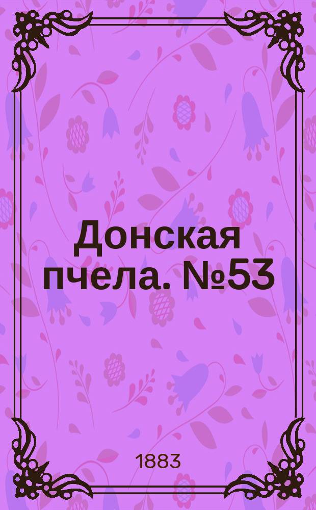 Донская пчела. № 53 (17 июля 1883) : № 53 (17 июля 1883)